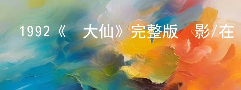 陳修素的動漫綜藝大全,1992《黃大仙》完整版電影/在線觀看/百度云-美劇天堂